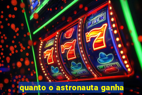 quanto o astronauta ganha